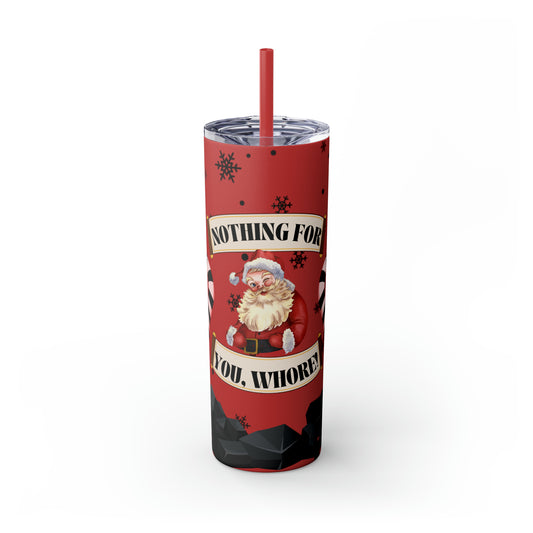 Nothing For You, Whore! | Skinny Tumbler with Straw, 20oz
