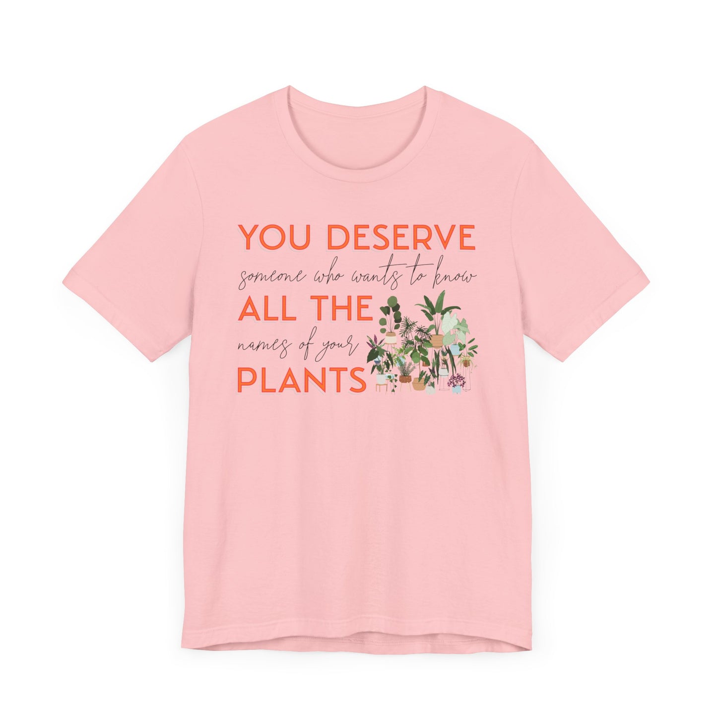 "You Deserve Someone Who Wants to Know All the Names of Your Plants" -Unisex Jersey Short Sleeve Tee